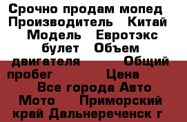 Срочно продам мопед › Производитель ­ Китай › Модель ­ Евротэкс булет › Объем двигателя ­ 150 › Общий пробег ­ 2 500 › Цена ­ 38 000 - Все города Авто » Мото   . Приморский край,Дальнереченск г.